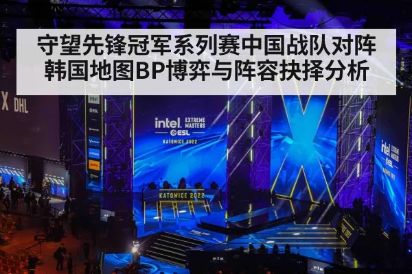 守望先锋冠军系列赛中国战队对阵韩国地图BP博弈与阵容抉择分析