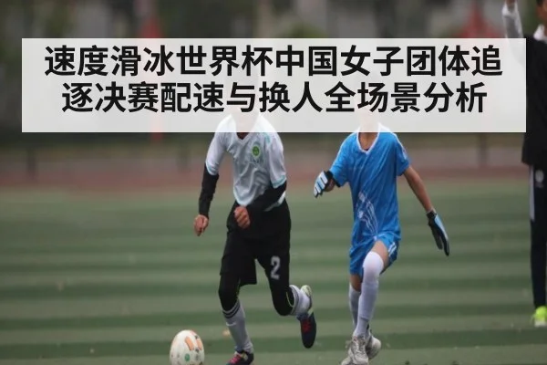速度滑冰世界杯中国女子团体追逐决赛配速与换人全场景分析