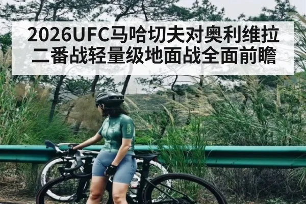 2026UFC马哈切夫对奥利维拉二番战轻量级地面战全面前瞻